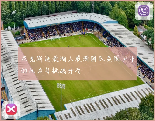 尼克斯逆袭湖人展现团队氛围卢卡的压力与挑战并存