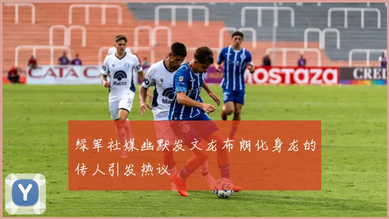 绿军社媒幽默发文龙布朗化身龙的传人引发热议