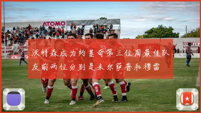 沃特森成为约基奇第三位周最佳队友前两位分别是米尔萨普和穆雷