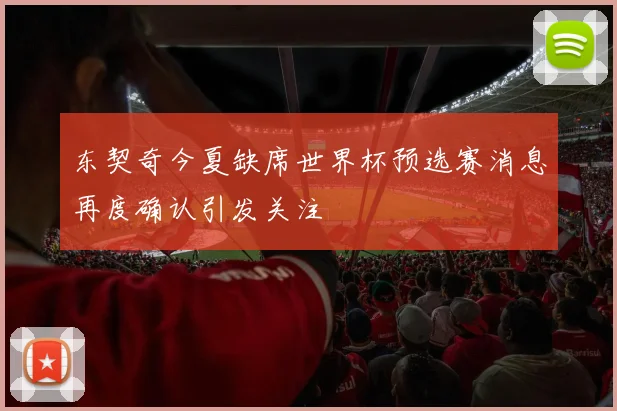 东契奇今夏缺席世界杯预选赛消息再度确认引发关注