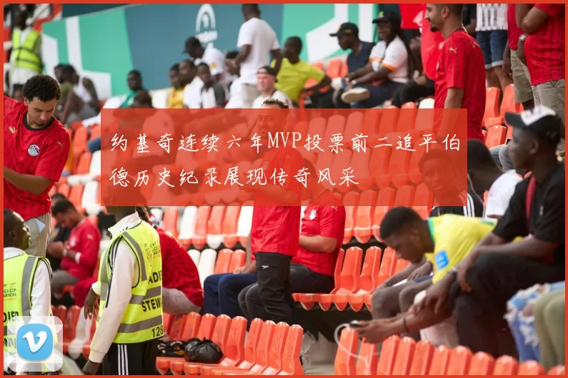 约基奇连续六年MVP投票前二追平伯德历史纪录展现传奇风采