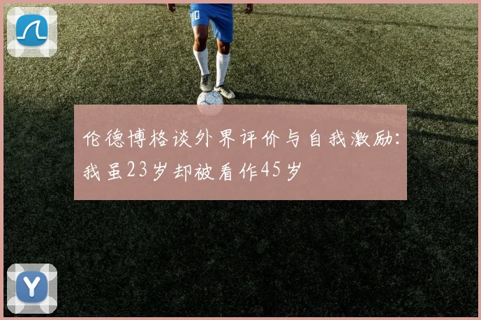 伦德博格谈外界评价与自我激励：我虽23岁却被看作45岁