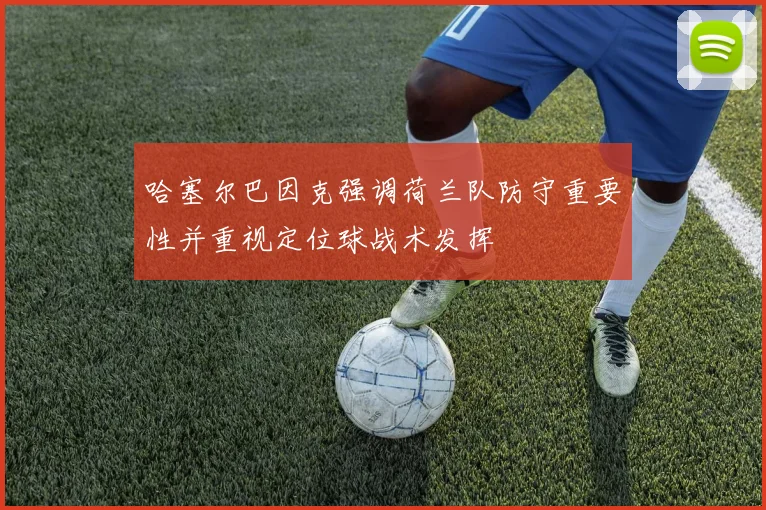 哈塞尔巴因克强调荷兰队防守重要性并重视定位球战术发挥