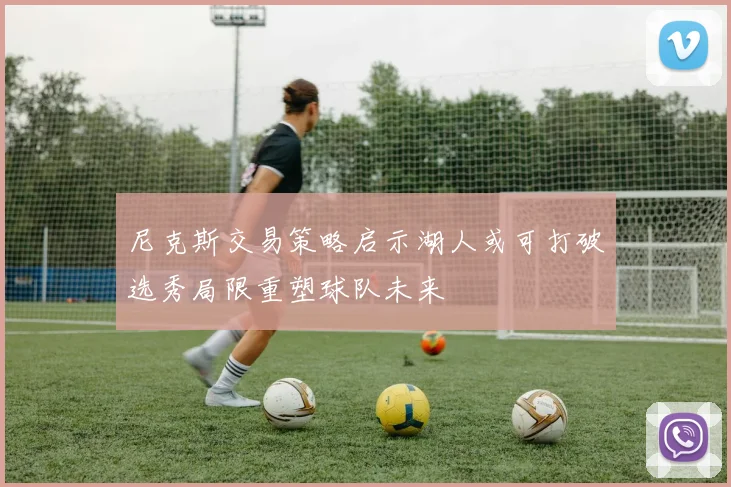 尼克斯交易策略启示湖人或可打破选秀局限重塑球队未来