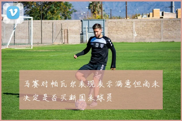 马赛对帕瓦尔表现表示满意但尚未决定是否买断国米球员