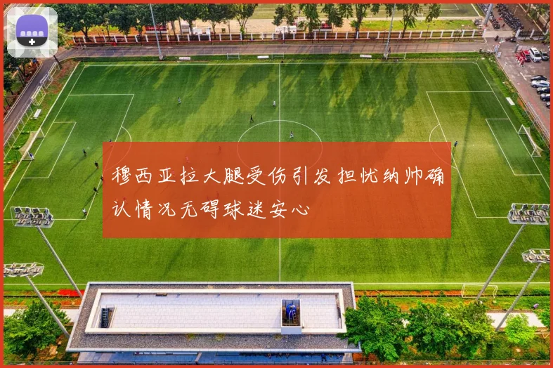 穆西亚拉大腿受伤引发担忧纳帅确认情况无碍球迷安心