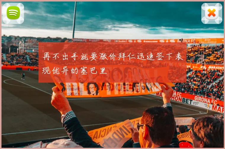 再不出手就要涨价拜仁迅速签下表现优异的塞巴里